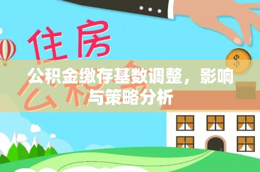 杨陵公积金缴存基数调整，影响与策略分析