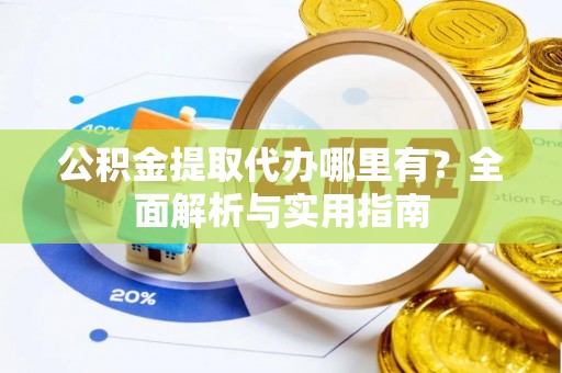 杨陵公积金提取代办哪里有？全面解析与实用指南