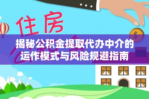 杨陵揭秘公积金提取代办中介的运作模式与风险规避指南