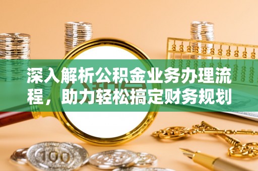 杨陵深入解析公积金业务办理流程，助力轻松搞定财务规划