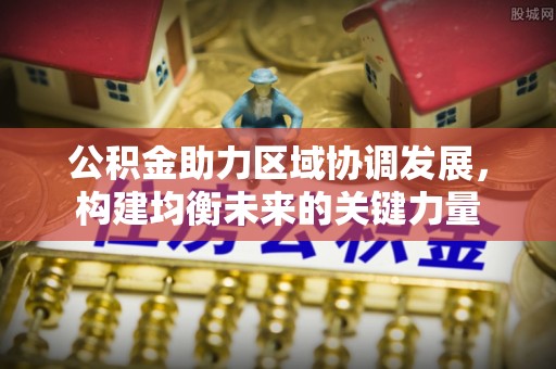 杨陵公积金助力区域协调发展，构建均衡未来的关键力量