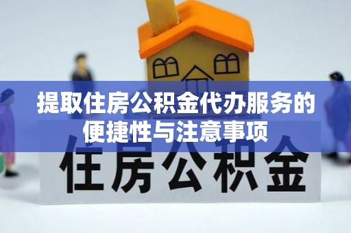 杨陵提取住房公积金代办服务的便捷性与注意事项