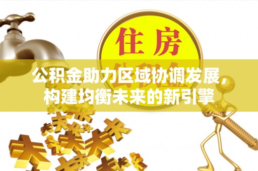 杨陵公积金助力区域协调发展，构建均衡未来的新引擎