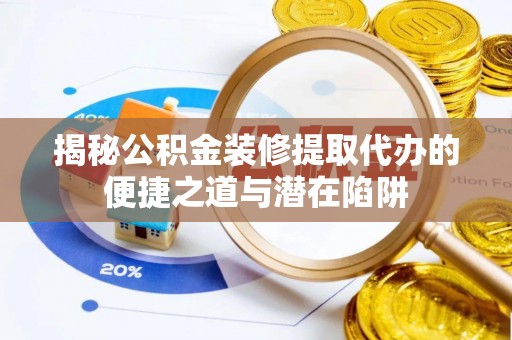 杨陵揭秘公积金装修提取代办的便捷之道与潜在陷阱