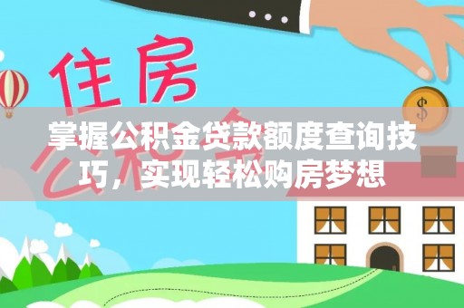 杨陵掌握公积金贷款额度查询技巧，实现轻松购房梦想