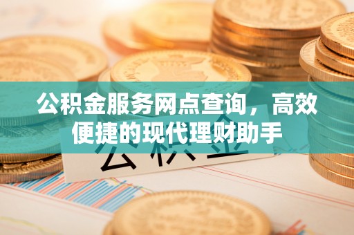 杨陵公积金服务网点查询，高效便捷的现代理财助手