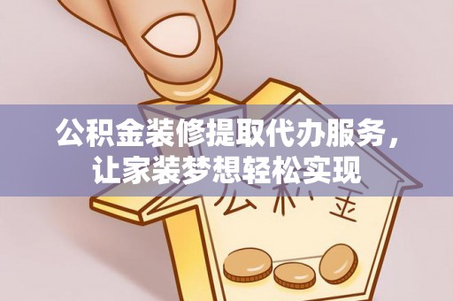 杨陵公积金装修提取代办服务，让家装梦想轻松实现