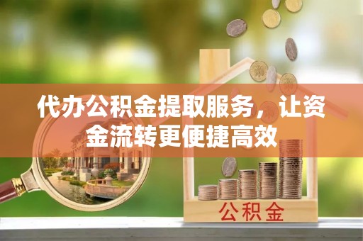 杨陵代办公积金提取服务，让资金流转更便捷高效