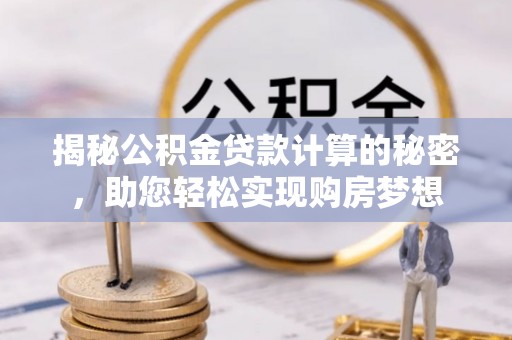 杨陵揭秘公积金贷款计算的秘密，助您轻松实现购房梦想