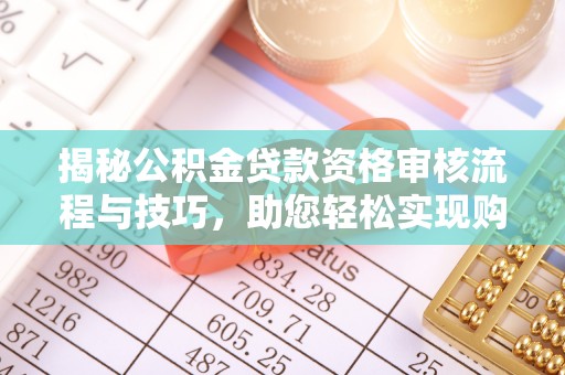 杨陵揭秘公积金贷款资格审核流程与技巧，助您轻松实现购房梦想