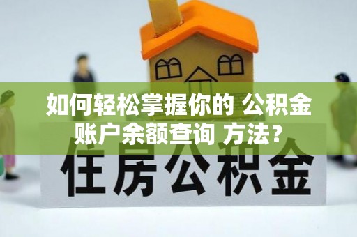 杨陵如何轻松掌握你的 公积金账户余额查询 方法？