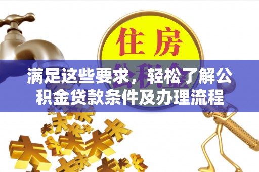 杨陵满足这些要求，轻松了解公积金贷款条件及办理流程