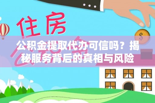 杨陵公积金提取代办可信吗？揭秘服务背后的真相与风险