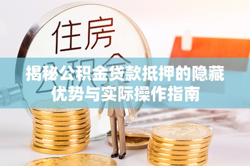 杨陵揭秘公积金贷款抵押的隐藏优势与实际操作指南