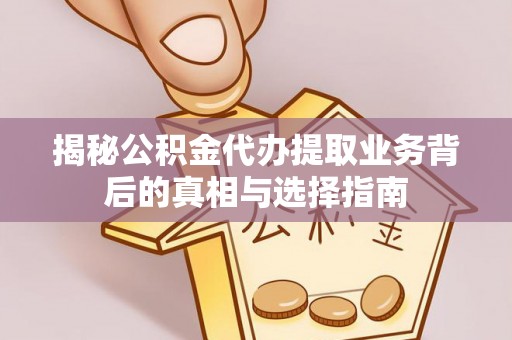 杨陵揭秘公积金代办提取业务背后的真相与选择指南