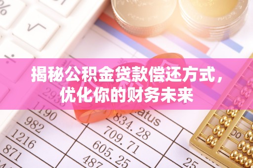 杨陵揭秘公积金贷款偿还方式，优化你的财务未来