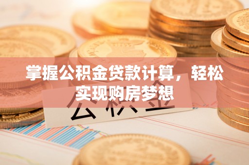 杨陵掌握公积金贷款计算，轻松实现购房梦想