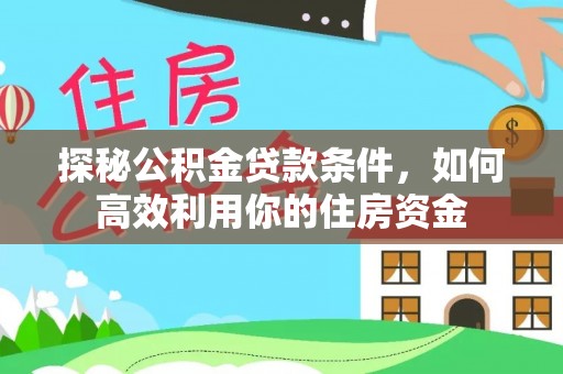 杨陵探秘公积金贷款条件，如何高效利用你的住房资金
