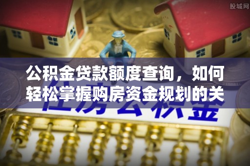 杨陵公积金贷款额度查询，如何轻松掌握购房资金规划的关键