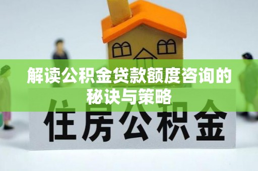 杨陵解读公积金贷款额度咨询的秘诀与策略