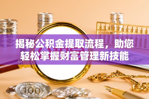 杨陵揭秘公积金提取流程，助您轻松掌握财富管理新技能