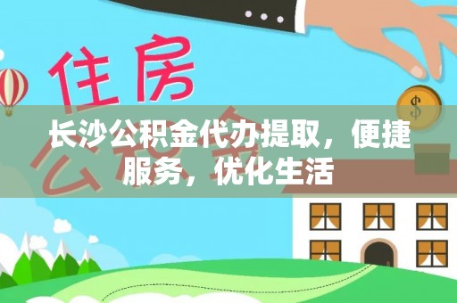 杨陵长沙公积金代办提取，便捷服务，优化生活