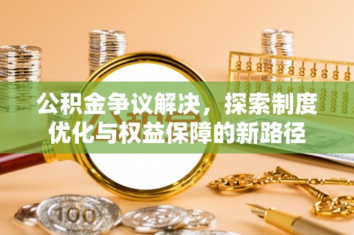 杨陵公积金争议解决，探索制度优化与权益保障的新路径