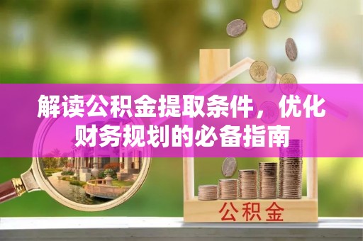 杨陵解读公积金提取条件，优化财务规划的必备指南