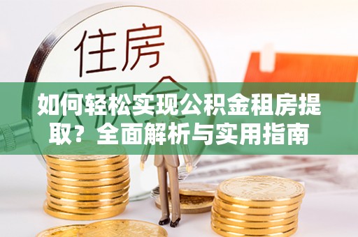 杨陵如何轻松实现公积金租房提取？全面解析与实用指南