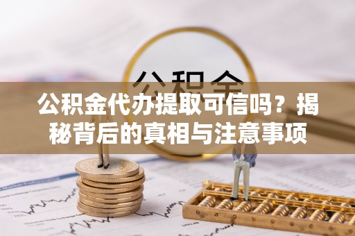 杨陵公积金代办提取可信吗？揭秘背后的真相与注意事项