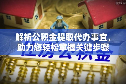 杨陵解析公积金提取代办事宜，助力您轻松掌握关键步骤