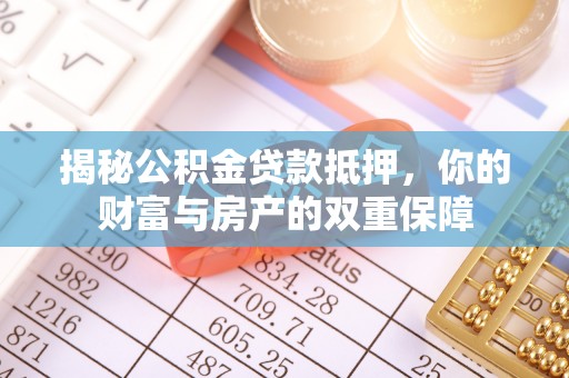 杨陵揭秘公积金贷款抵押，你的财富与房产的双重保障