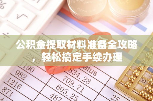 杨陵公积金提取材料准备全攻略，轻松搞定手续办理