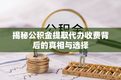 杨陵揭秘公积金提取代办收费背后的真相与选择