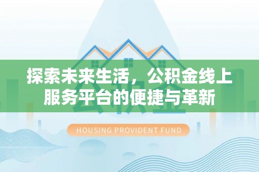 杨陵探索未来生活，公积金线上服务平台的便捷与革新