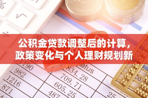 杨陵公积金贷款调整后的计算，政策变化与个人理财规划新方向