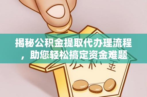 杨陵揭秘公积金提取代办理流程，助您轻松搞定资金难题