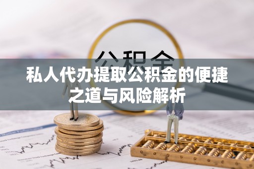 杨陵私人代办提取公积金的便捷之道与风险解析