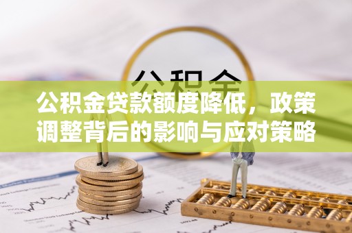杨陵公积金贷款额度降低，政策调整背后的影响与应对策略