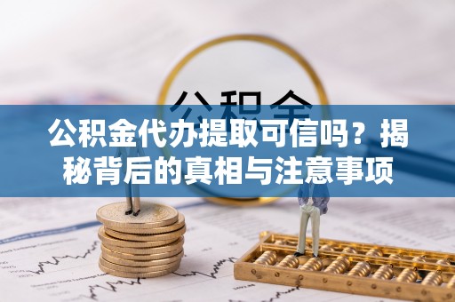 杨陵公积金代办提取可信吗？揭秘背后的真相与注意事项