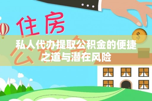 杨陵私人代办提取公积金的便捷之道与潜在风险