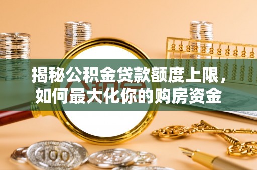 杨陵揭秘公积金贷款额度上限，如何最大化你的购房资金