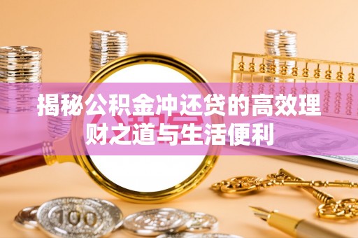 杨陵揭秘公积金冲还贷的高效理财之道与生活便利