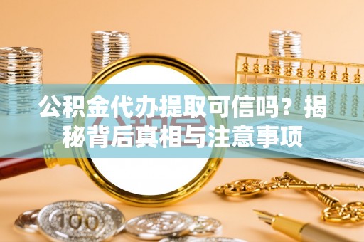 杨陵公积金代办提取可信吗？揭秘背后真相与注意事项