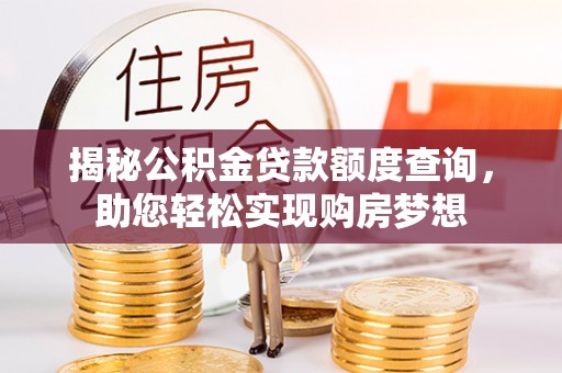 杨陵揭秘公积金贷款额度查询，助您轻松实现购房梦想