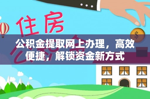 杨陵公积金提取网上办理，高效便捷，解锁资金新方式