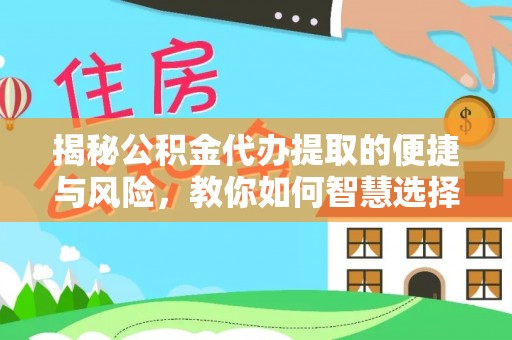杨陵揭秘公积金代办提取的便捷与风险，教你如何智慧选择