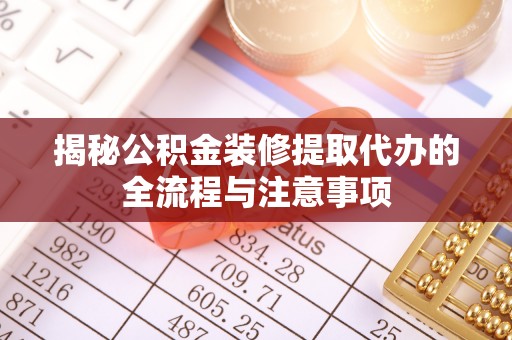 杨陵揭秘公积金装修提取代办的全流程与注意事项
