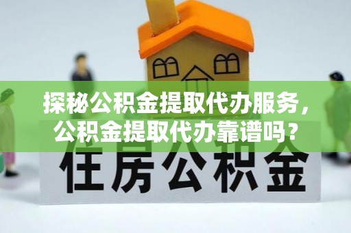 杨陵探秘公积金提取代办服务，公积金提取代办靠谱吗？