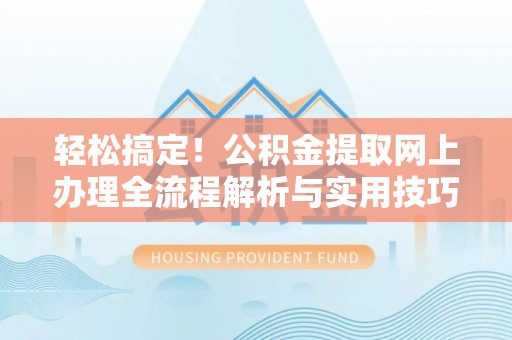 杨陵轻松搞定！公积金提取网上办理全流程解析与实用技巧